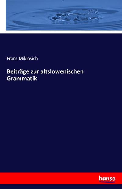 Beiträge zur altslowenischen Grammatik - Franz Miklosich