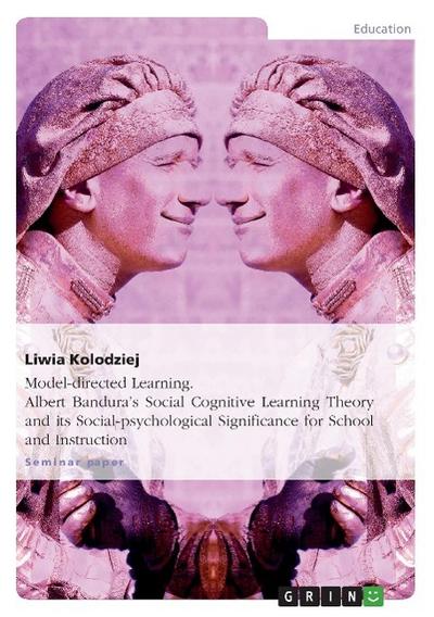 Model-directed Learning. Albert Bandura¿s Social Cognitive Learning Theory and its Social-psychological Significance for School and Instruction - Liwia Kolodziej