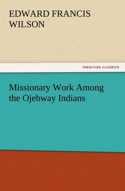 Missionary Work Among the Ojebway Indians - Edward Francis Wilson
