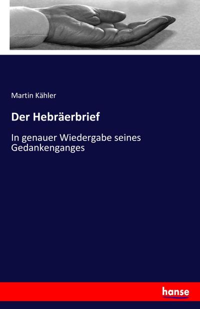 Der Hebräerbrief : In genauer Wiedergabe seines Gedankenganges - Martin Kähler