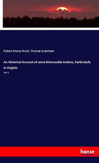 An Historical Account of some Memorable Actions, Particularly in Virginia : Vol. 1 - Robert Alonzo Brock