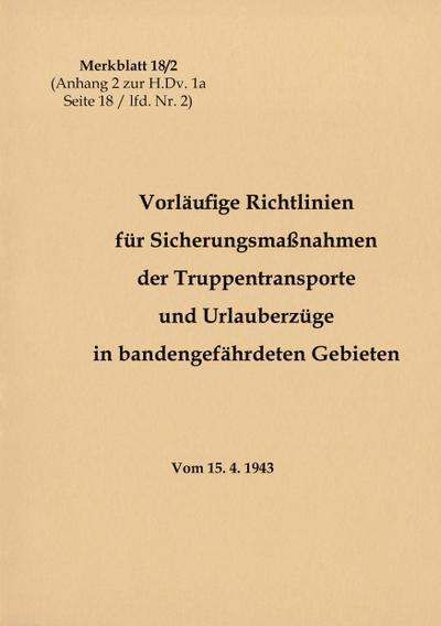 Merkblatt 18/2 Vorläufige Richtlinien für Sicherungsmaßnahmen der Truppentransporte und Urlauberzüge in bandengefährdeten Gebieten : 1943 - Neuauflage 2020 - Thomas Heise