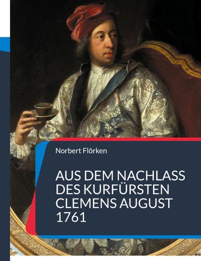 Aus dem Nachlass des Kurfürsten Clemens August 1761 : Gemälde, Diamanten, Porzellan & Uhren - Norbert Flörken