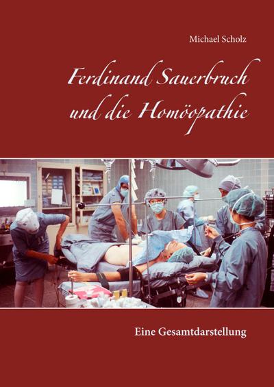 Ferdinand Sauerbruch und die Homöopathie : Eine Gesamtdarstellung - Michael Scholz