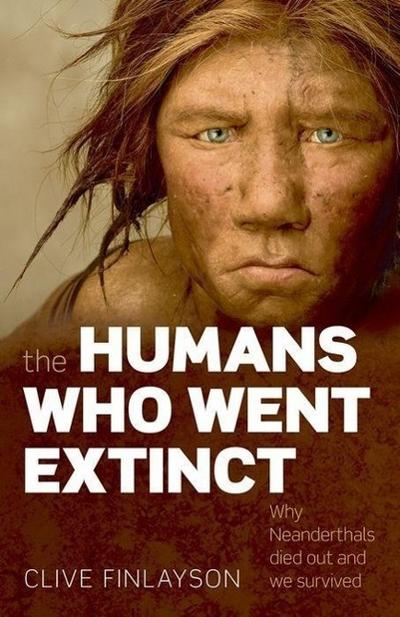 The Humans Who Went Extinct : Why Neanderthals died out and we survived - Clive (Director of the Gibraltar Museum and Adjunct Professor at the University of Toronto) Finlayson