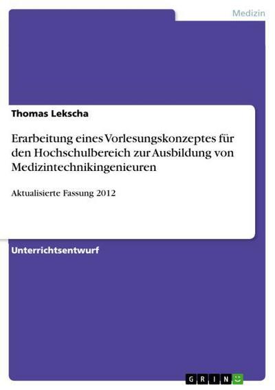 Erarbeitung eines Vorlesungskonzeptes für den Hochschulbereich zur Ausbildung von Medizintechnikingenieuren : Aktualisierte Fassung 2012 - Thomas Lekscha