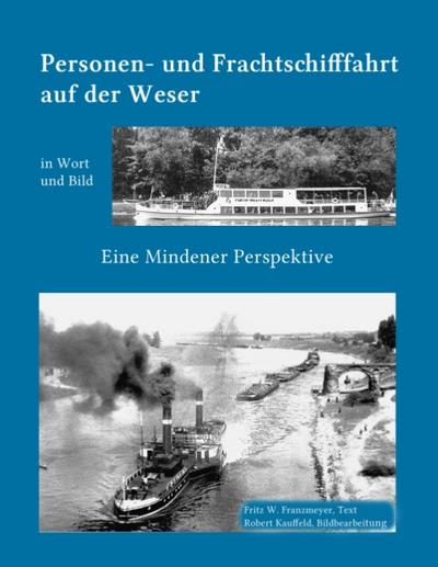 Kleine Geschichte der Personen- und Frachtschifffahrt auf der Ober- und Mittelweser in Wort und Bild : Eine Mindener Perspektive - Fritz W. Franzmeyer