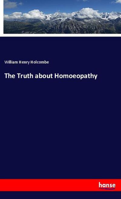 The Truth about Homoeopathy - William Henry Holcombe