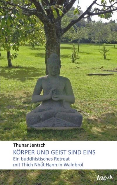 Körper und Geist sind eins : Ein buddhistisches Retreat mit Thich Nhat Hanh in Waldbröl - Thunar Jentsch