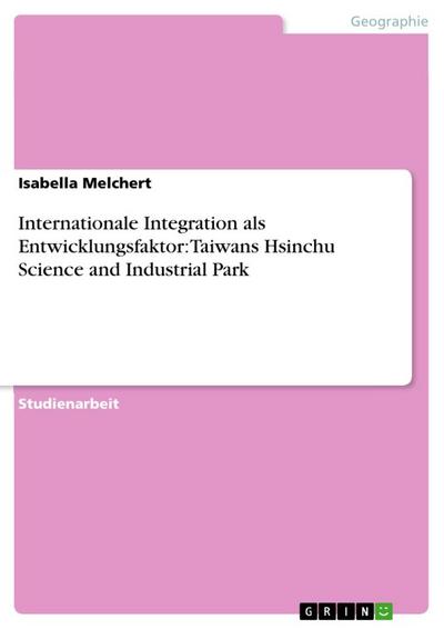 Internationale Integration als Entwicklungsfaktor: Taiwans Hsinchu Science and Industrial Park - Isabella Melchert