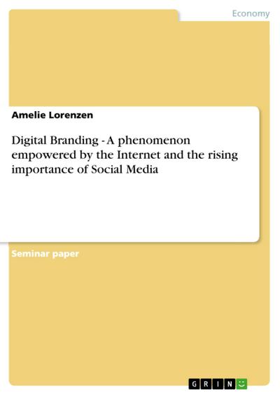 Digital Branding - A phenomenon empowered by the Internet and the rising importance of Social Media - Amelie Lorenzen