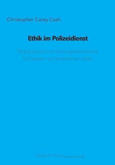 Ethik im Polizeidienst : Pädagogische und bildungstheoretische Sichtweisen suchtpräventiver Arbeit - Christopher Carey Cush