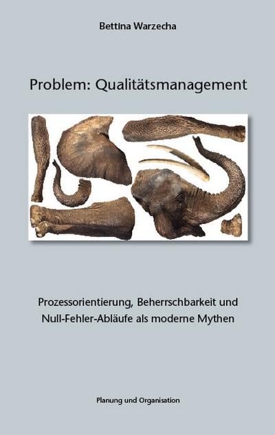 Problem: Qualitätsmanagement : Prozessorientierung, Beherrschbarkeit und Null-Fehler-Abläufe als moderne Mythen - Bettina Warzecha
