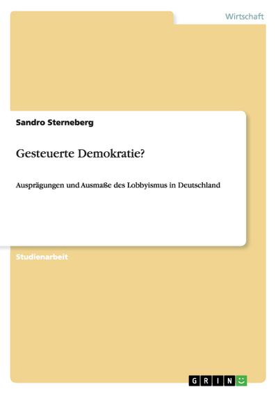 Gesteuerte Demokratie? : Ausprägungen und Ausmaße des Lobbyismus in Deutschland - Sandro Sterneberg