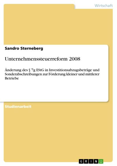 Unternehmenssteuerreform 2008 : Änderung des § 7g EStG in Investitionsabzugsbeträge und Sonderabschreibungen zur Förderung kleiner und mittlerer Betriebe - Sandro Sterneberg