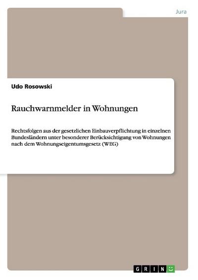 Rauchwarnmelder in Wohnungen : Rechtsfolgen aus der gesetzlichen Einbauverpflichtung in einzelnen Bundesländern unter besonderer Berücksichtigung von Wohnungen nach dem Wohnungseigentumsgesetz (WEG) - Udo Rosowski