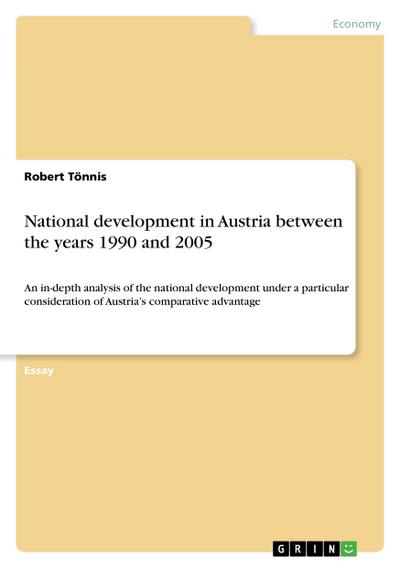 National development in Austria between the years 1990 and 2005 : An in-depth analysis of the national development under a particular consideration of Austria¿s comparative advantage - Robert Tönnis