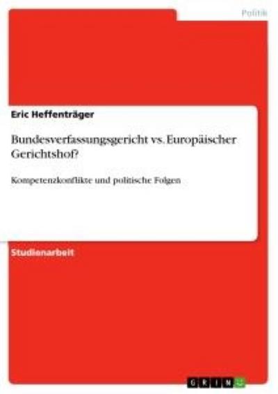 Bundesverfassungsgericht vs. Europäischer Gerichtshof? : Kompetenzkonflikte und politische Folgen - Eric Heffenträger