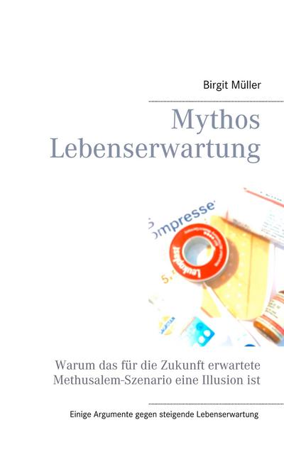 Mythos Lebenserwartung : Warum das für die Zukunft erwartete Methusalem-Szenario eine Illusion ist - Birgit Müller