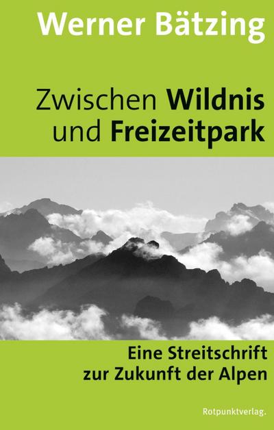 Zwischen Wildnis und Freizeitpark : Eine Streitschrift zur Zukunft der Alpen - Werner Bätzing