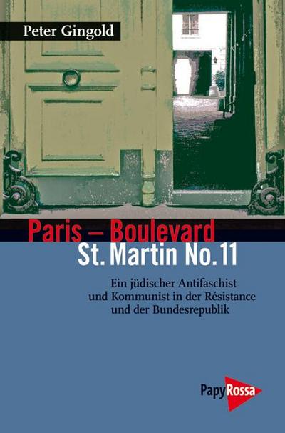 Paris - Boulevard St. Martin No. 11 : Ein jüdischer Anitfaschist und Kommunist in der Résistance und der Bundesrepublik - Peter Gingold