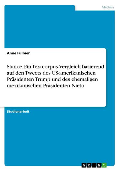 Stance. Ein Textcorpus-Vergleich basierend auf den Tweets des US-amerikanischen Präsidenten Trump und des ehemaligen mexikanischen Präsidenten Nieto - Anne Fülbier