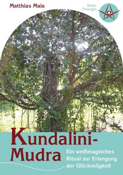 Kundalini-Mudra : Ein weißmagisches Ritual zur Erlangung der Glückseligkeit - Matthias Mala