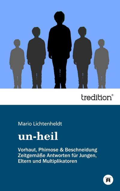 un-heil : Vorhaut, Phimose & Beschneidung Zeitgemäße Antworten für Jungen, Eltern und Multiplikatoren - Mario Lichtenheldt