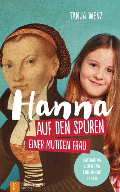 Hanna auf den Spuren einer mutigen Frau : Katharina von Bora für junge Leser - Tanja Wenz