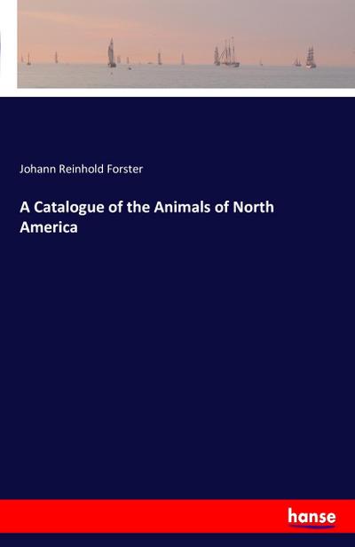 A Catalogue of the Animals of North America - Johann Reinhold Forster