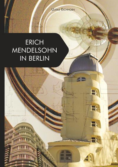 Erich Mendelsohn in Berlin - Ulrike Eichhorn