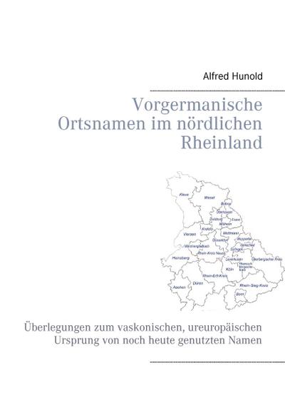 Vorgermanische Ortsnamen im nördlichen Rheinland : Überlegungen zum vaskonischen, ureuropäischen Ursprung von noch heute genutzten Namen - Alfred Hunold