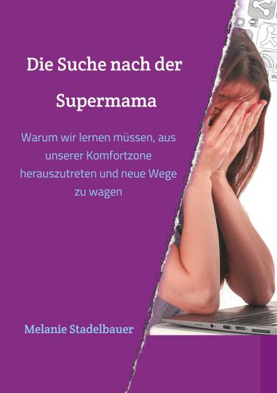 Die Suche nach der Supermama : Warum wir lernen müssen, aus unserer Komfortzone herauszutreten und neue Wege zu wagen - Melanie Stadelbauer