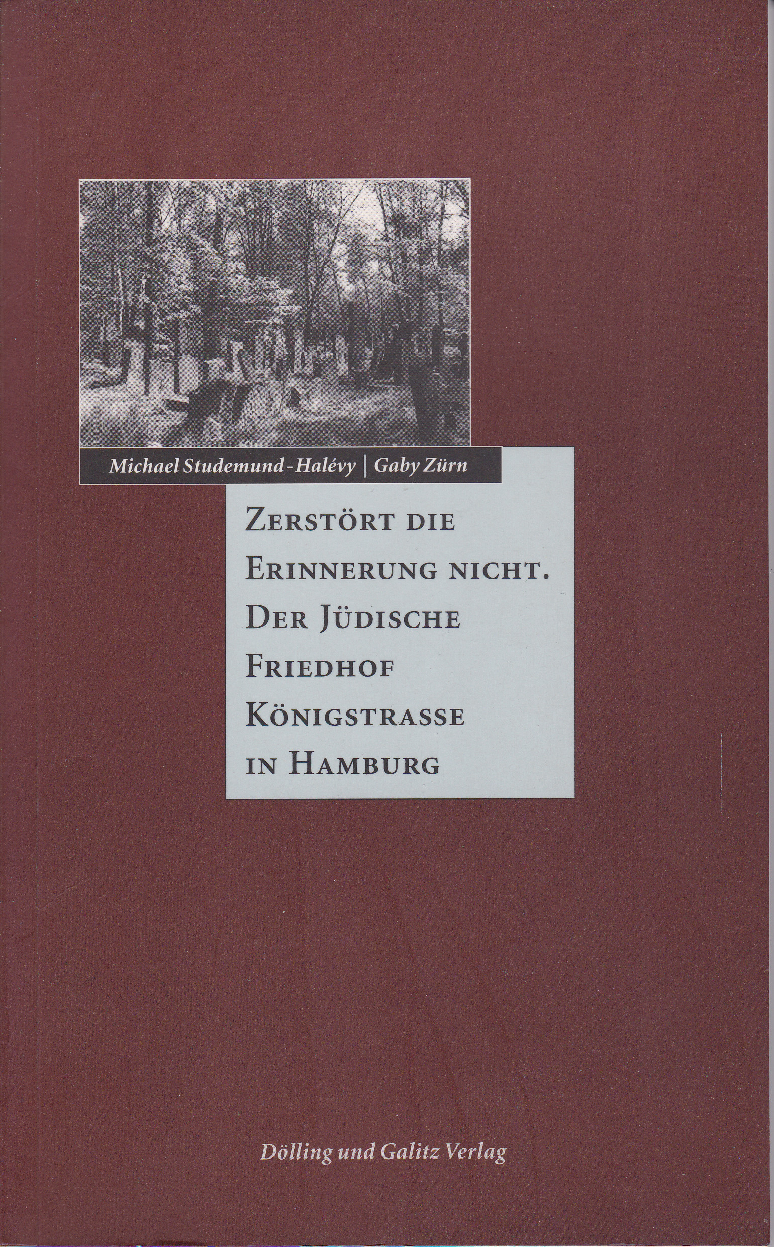 Zerstört die Erinnerung nicht. Der jüdische Friedhof Königstrasse in Hamburg - Studemund-Halevy, Michael; Gaby Zürn