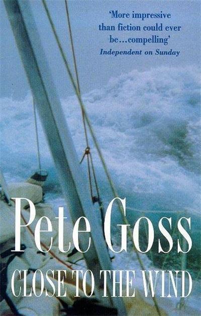 Close to the Wind : An Extraordinary Story of Triumph Over Adversity - Pete Goss