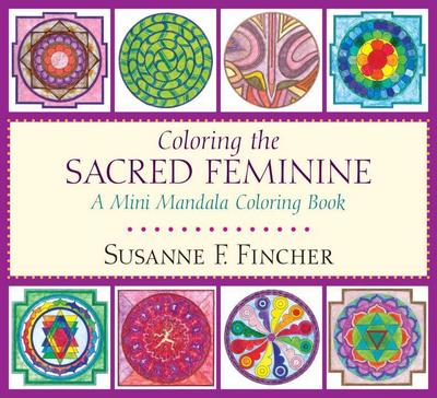 Coloring the Sacred Feminine: A Mini Mandala Coloring Book - Susanne F. Fincher