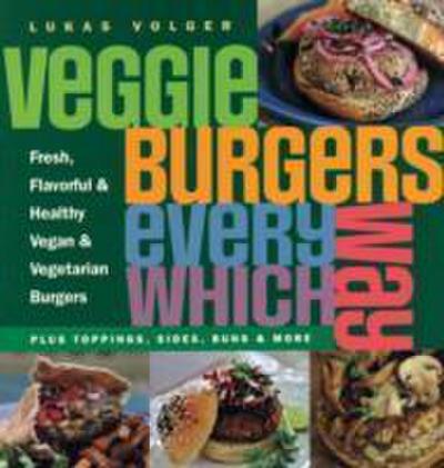 Veggie Burgers Every Which Way : Plus toppings, sides, buns & more - Lukas Volger