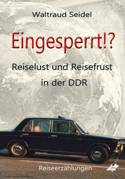 Eingesperrt!? : Reiselust und Reisefrust in der DDR, Reiseerzählungen - Waltraud Seidel