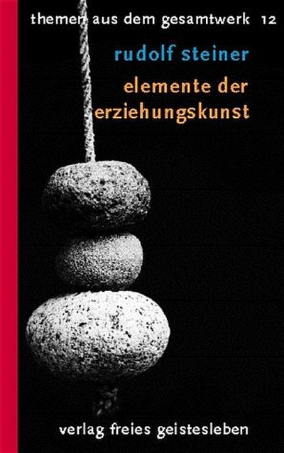 Elemente der Erziehungskunst : Menschenkundliche Grundlagen der Waldorfpädagogik. Neun Vorträge, ausgew. u. hrsg. v. Karl Rittersbacher - Rudolf Steiner