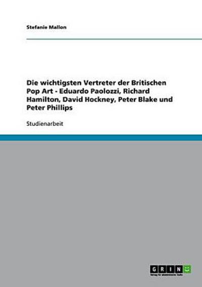 Die wichtigsten Vertreter der Britischen Pop Art - Eduardo Paolozzi, Richard Hamilton, David Hockney, Peter Blake und Peter Phillips - Stefanie Mallon