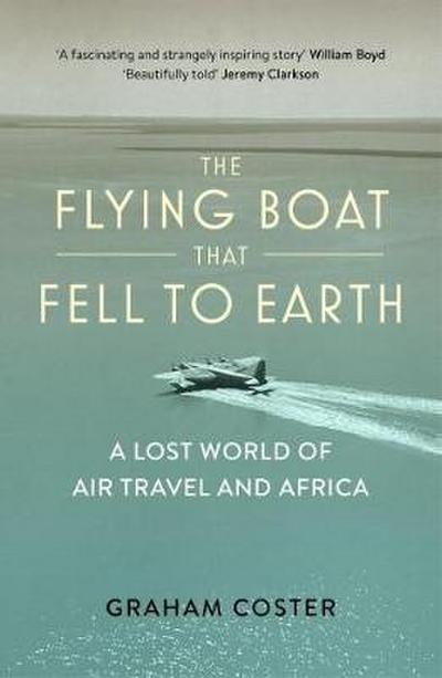The Flying Boat That Fell to Earth : A Lost World of Air Travel and Africa - Graham Coster