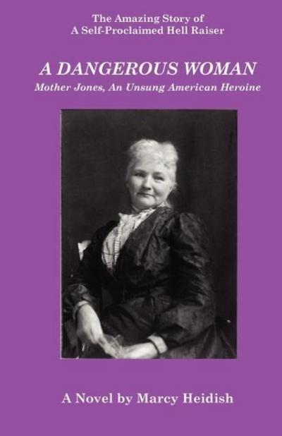 A Dangerous Woman : Mother Jones, an Unsung American Heroine - Marcy Heidish