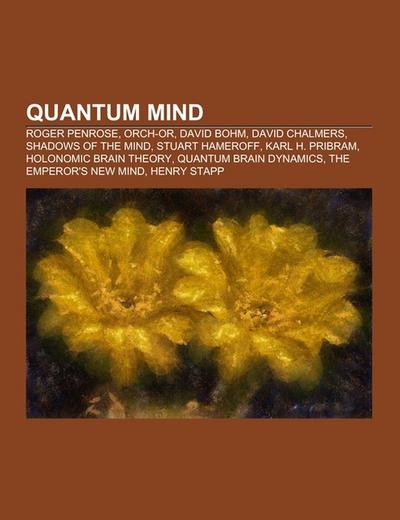 Quantum mind : Roger Penrose, Orch-OR, David Bohm, David Chalmers, Shadows of the Mind, Stuart Hameroff, Karl H. Pribram, Holonomic brain theory, Quantum brain dynamics, The Emperor's New Mind, Henry Stapp - Source