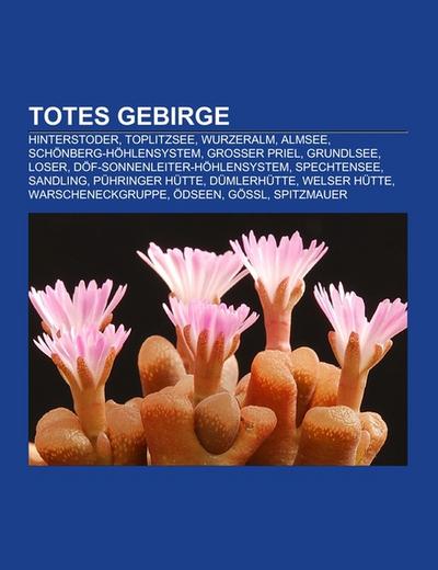 Totes Gebirge : Hinterstoder, Toplitzsee, Wurzeralm, Almsee, Schönberg-Höhlensystem, Großer Priel, Grundlsee, Loser, DÖF-Sonnenleiter-Höhlensystem, Spechtensee, Sandling, Pühringer Hütte, Dümlerhütte, Welser Hütte, Warscheneckgruppe, Ödseen, Gößl - Books LLC