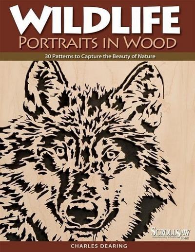 Wildlife Portraits in Wood : 30 Patterns to Capture the Beauty of Nature - Charles Dearing