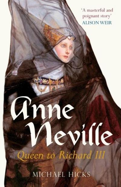 Anne Neville : Queen to Richard III - Prof Michael Hicks