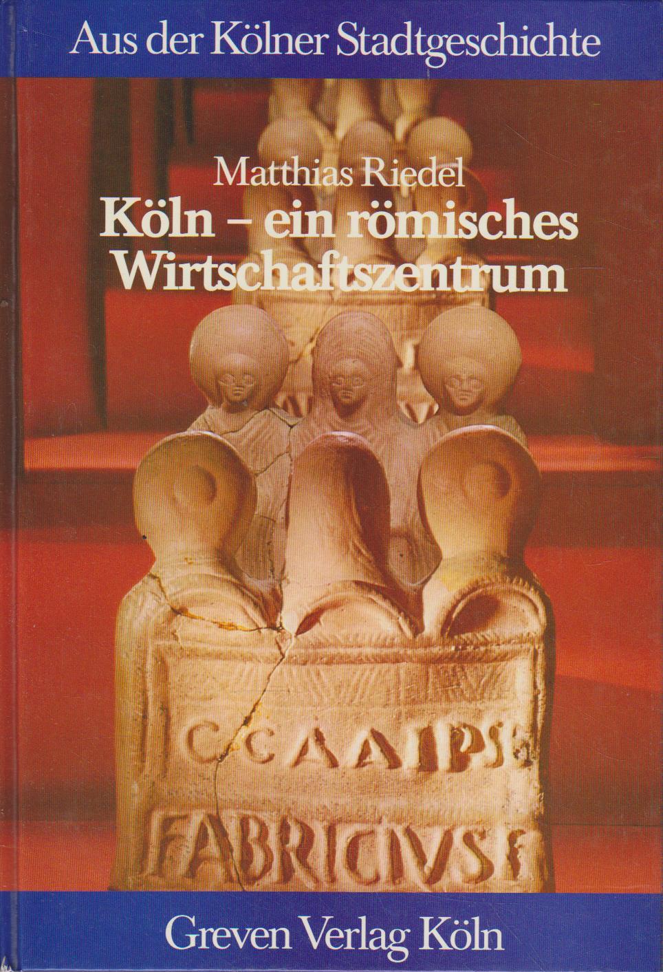 Köln - ein römisches Wirtschaftszentrum / Matthias Riedel - Riedel, Matthias