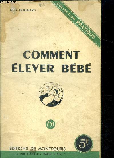 Comment elever bebe - collection pratique- avant la naissance, bebe va naitre, le developpement general de l'enfant, son alimentation, son hygiene, s