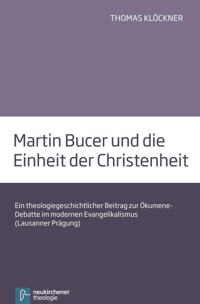 Martin Bucer und die Einheit der Christenheit: Ein theologiegeschichtlicher Beitrag zur Ökumene-Debatte im modernen Evangelikalismus (Lausanner Prägung) - Thomas, Klöckner
