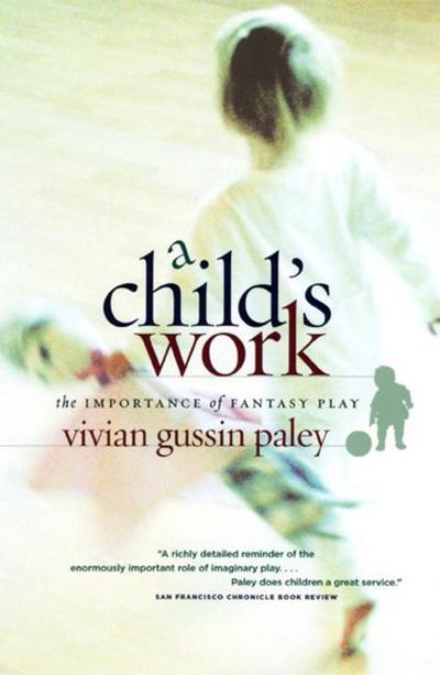 A Child`s Work - The Importance of Fantasy Play : The Importance of Fantasy Play - Vivian Gussin Paley